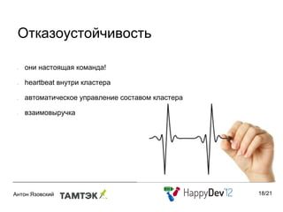 Отказоустойчивость

•   они настоящая команда!

•   heartbeat внутри кластера

•   автоматическое управление составом кластера

•   взаимовыручка




                                                  18/21
 