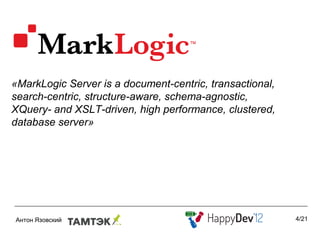«MarkLogic Server is a document-centric, transactional,
search-centric, structure-aware, schema-agnostic,
XQuery- and XSLT-driven, high performance, clustered,
database server»




                                                          4/21
 