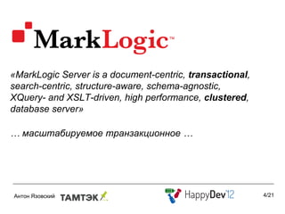 «MarkLogic Server is a document-centric, transactional,
search-centric, structure-aware, schema-agnostic,
XQuery- and XSLT-driven, high performance, clustered,
database server»

… масштабируемое транзакционное …




                                                          4/21
 