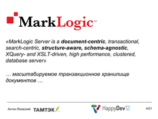 «MarkLogic Server is a document-centric, transactional,
search-centric, structure-aware, schema-agnostic,
XQuery- and XSLT-driven, high performance, clustered,
database server»

… масштабируемое транзакционное хранилище
документов …




                                                          4/21
 