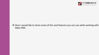  Here I would like to share some of the cool features you can use while working with
Odoo XML.
 