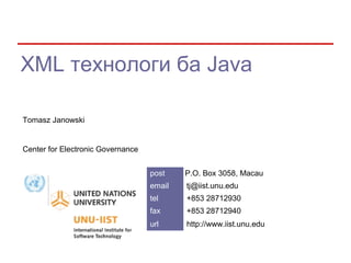 XML технологи ба Java

Tomasz Janowski


Center for Electronic Governance


                                   post    P.O. Box 3058, Macau
                                   email   tj@iist.unu.edu
                                   tel     +853 28712930
                                   fax     +853 28712940
                                   url     http://www.iist.unu.edu
 