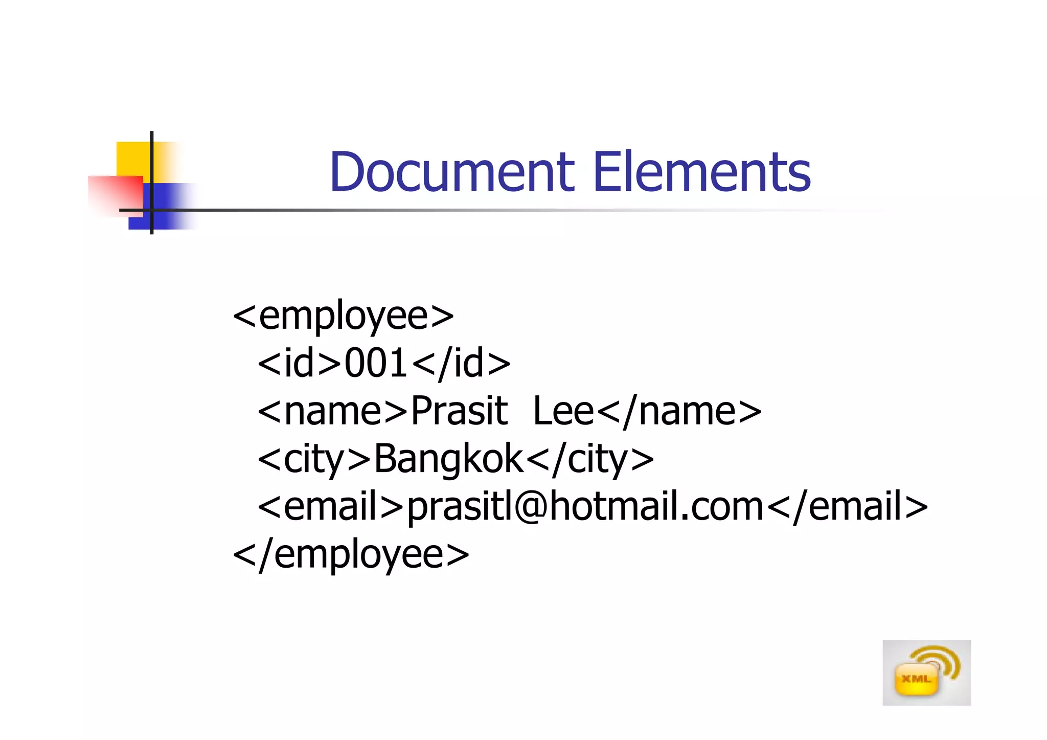 Document Elements

<employee>
 <id>001</id>
 <name>Prasit Lee</name>
 <city>Bangkok</city>
 <email>prasitl@hotmail.com</email>
</employee>
 