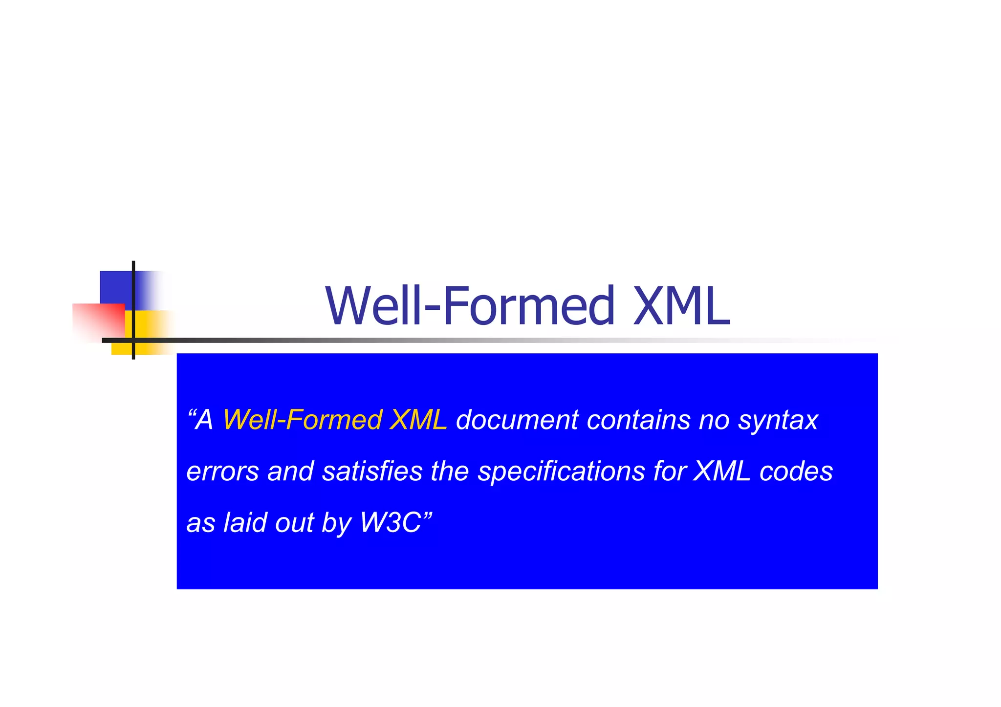 Well-Formed XML

“A Well-Formed XML document contains no syntax
errors and satisfies the specifications for XML codes
as laid out by W3C”
 