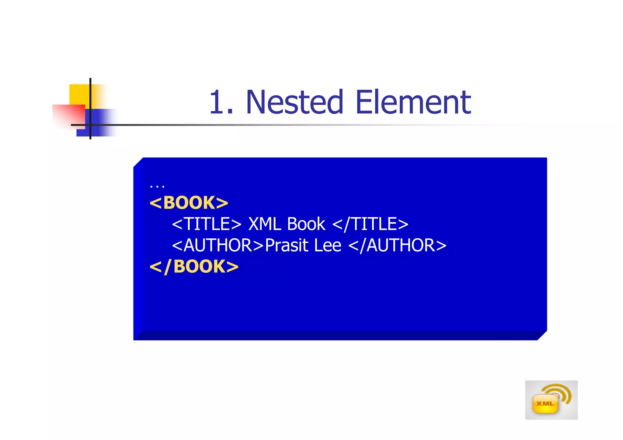 1. Nested Element

…
<BOOK>
  <TITLE> XML Book </TITLE>
  <AUTHOR>Prasit Lee </AUTHOR>
</BOOK>
 