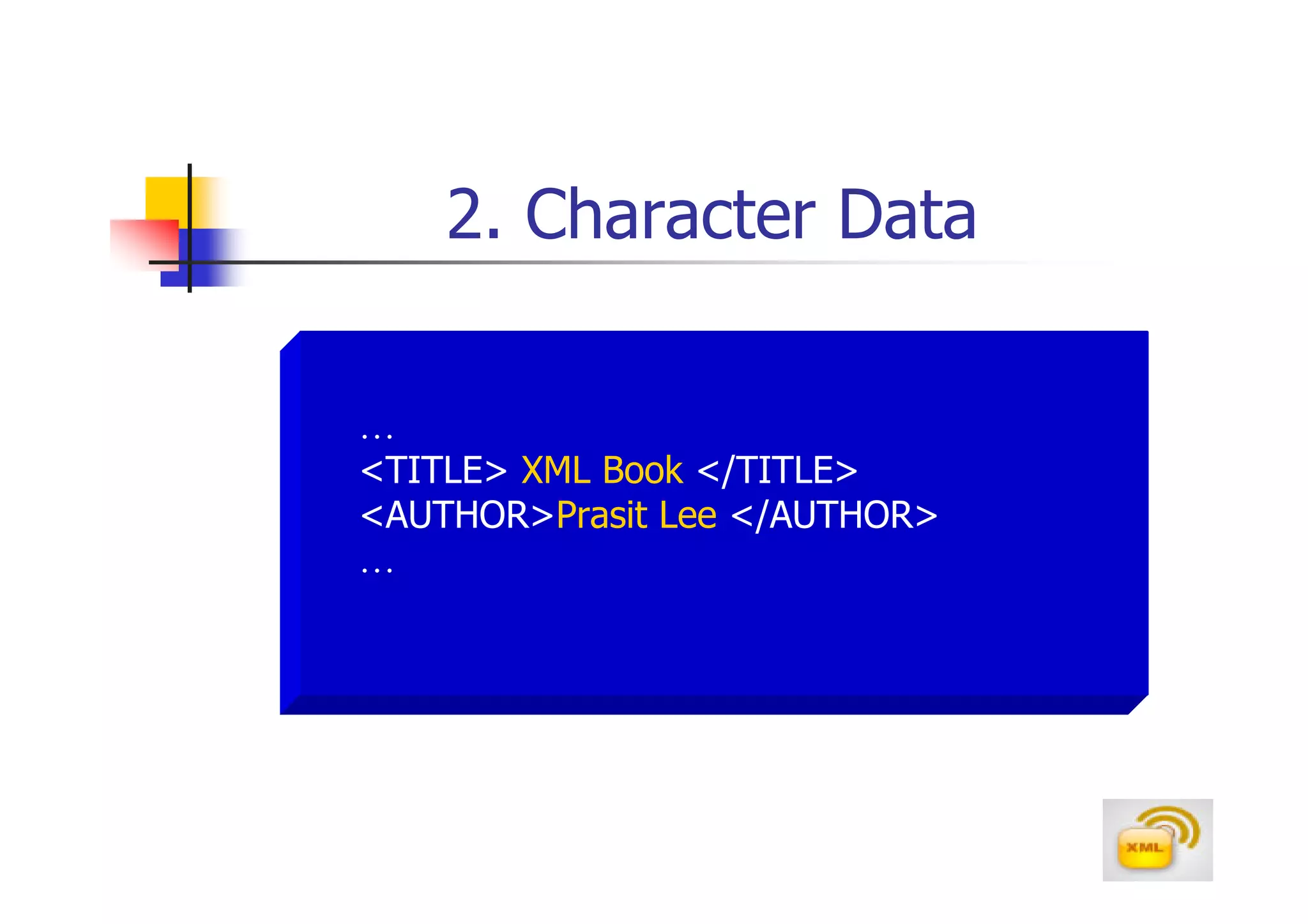 2. Character Data

…
<TITLE> XML Book </TITLE>
<AUTHOR>Prasit Lee </AUTHOR>
…
 