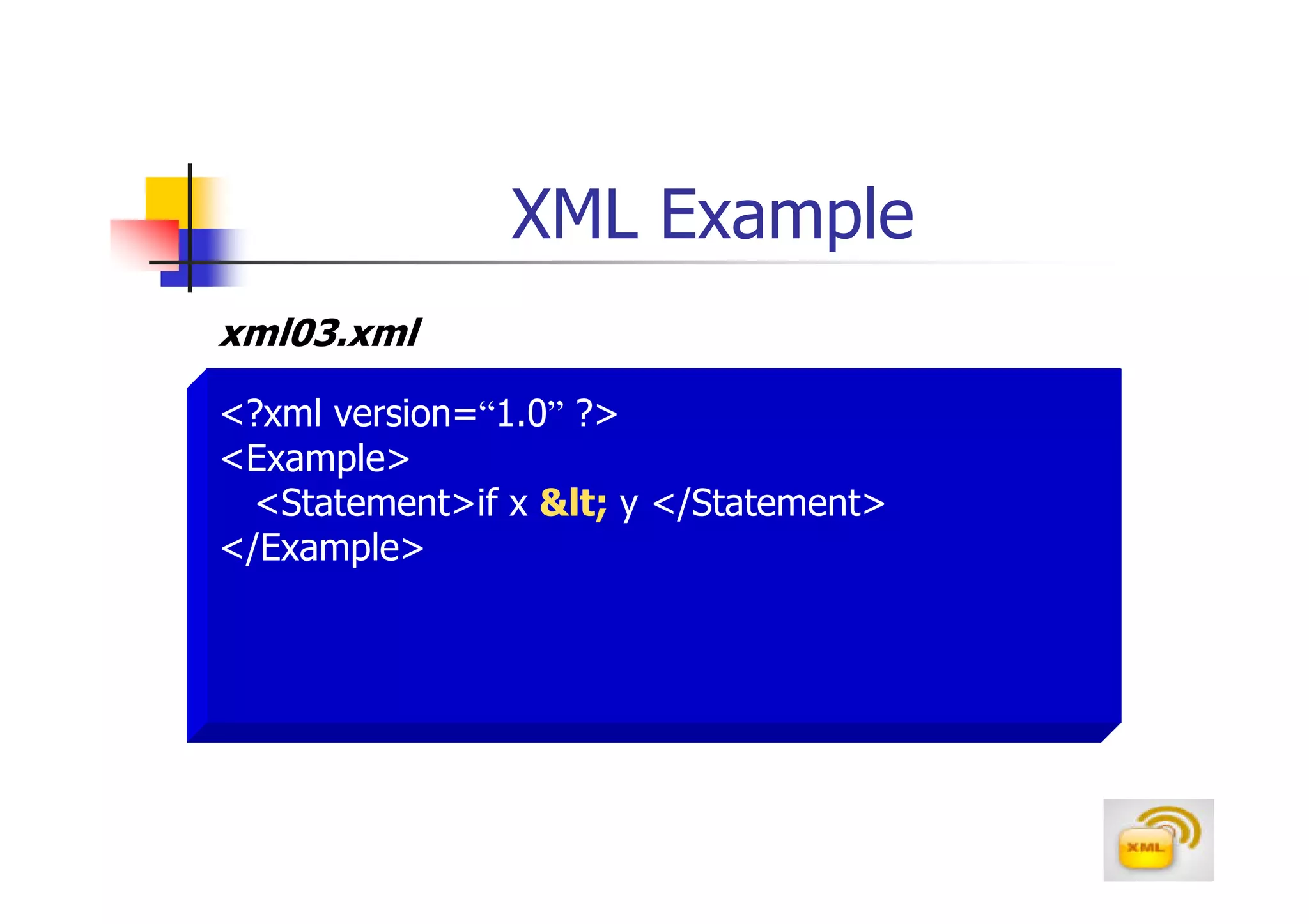 XML Example
xml03.xml

<?xml version=“1.0” ?>
<Example>
  <Statement>if x < y </Statement>
</Example>
 