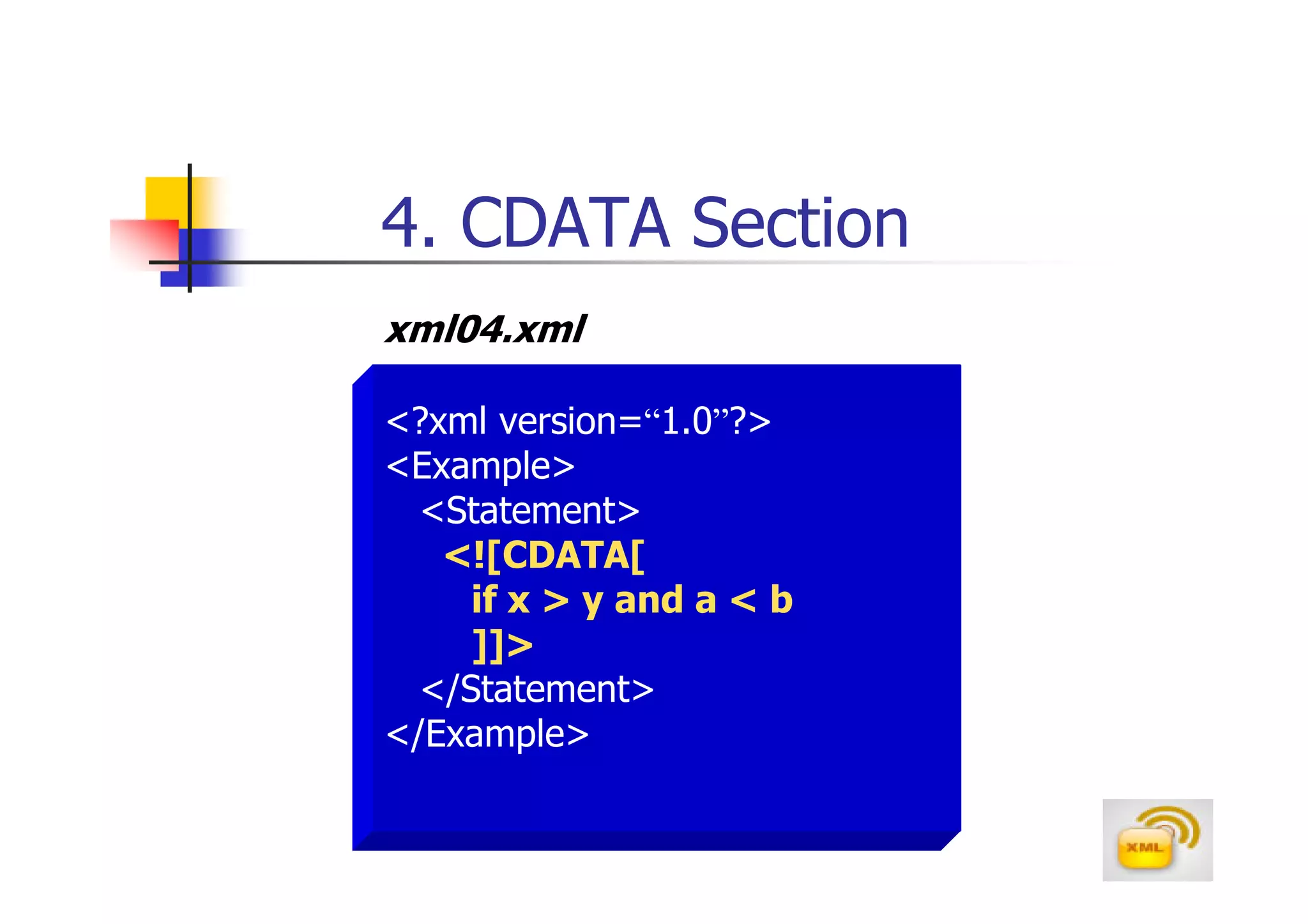 4. CDATA Section
xml04.xml

<?xml version=“1.0”?>
<Example>
  <Statement>
   <![CDATA[
     if x > y and a < b
     ]]>
  </Statement>
</Example>
 