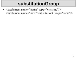 substitutionGroup
• <xs:element name="name" type="xs:string"/>
<xs:element name="navn" substitutionGroup="name"/>
29
 
