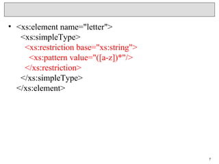 • <xs:element name="letter">
<xs:simpleType>
<xs:restriction base="xs:string">
<xs:pattern value="([a-z])*"/>
</xs:restriction>
</xs:simpleType>
</xs:element>
7
 