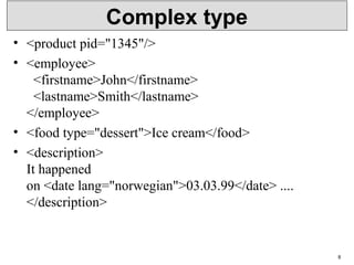 Complex type
• <product pid="1345"/>
• <employee>
<firstname>John</firstname>
<lastname>Smith</lastname>
</employee>
• <food type="dessert">Ice cream</food>
• <description>
It happened
on <date lang="norwegian">03.03.99</date> ....
</description>
8
 