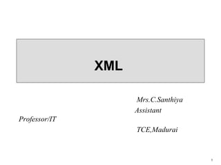1
XML
Mrs.C.Santhiya
Assistant
Professor/IT
TCE,Madurai
 