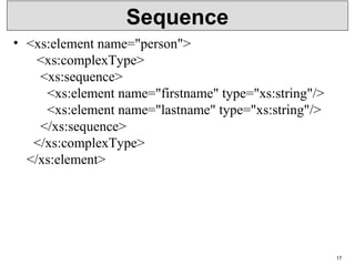 Sequence
• <xs:element name="person">
   <xs:complexType>
    <xs:sequence>
      <xs:element name="firstname" type="xs:string"/>
      <xs:element name="lastname" type="xs:string"/>
    </xs:sequence>
  </xs:complexType>
</xs:element>
17
 