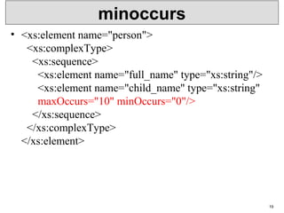 minoccurs
• <xs:element name="person">
  <xs:complexType>
    <xs:sequence>
      <xs:element name="full_name" type="xs:string"/>
      <xs:element name="child_name" type="xs:string"
      maxOccurs="10" minOccurs="0"/>
    </xs:sequence>
  </xs:complexType>
</xs:element>
19
 