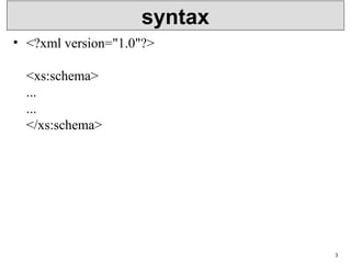 syntax
• <?xml version="1.0"?>
<xs:schema>
...
...
</xs:schema>
3
 