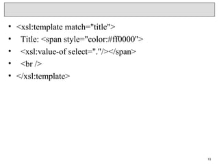 • <xsl:template match="title">
•   Title: <span style="color:#ff0000">
•   <xsl:value-of select="."/></span>
•   <br />
• </xsl:template>
13
 