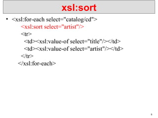xsl:sort
• <xsl:for-each select="catalog/cd">
<xsl:sort select="artist"/>
<tr>
<td><xsl:value-of select="title"/></td>
<td><xsl:value-of select="artist"/></td>
</tr>
</xsl:for-each>
9
 