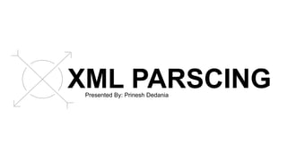 XML PARSCING
Presented By: Prinesh Dedania
 