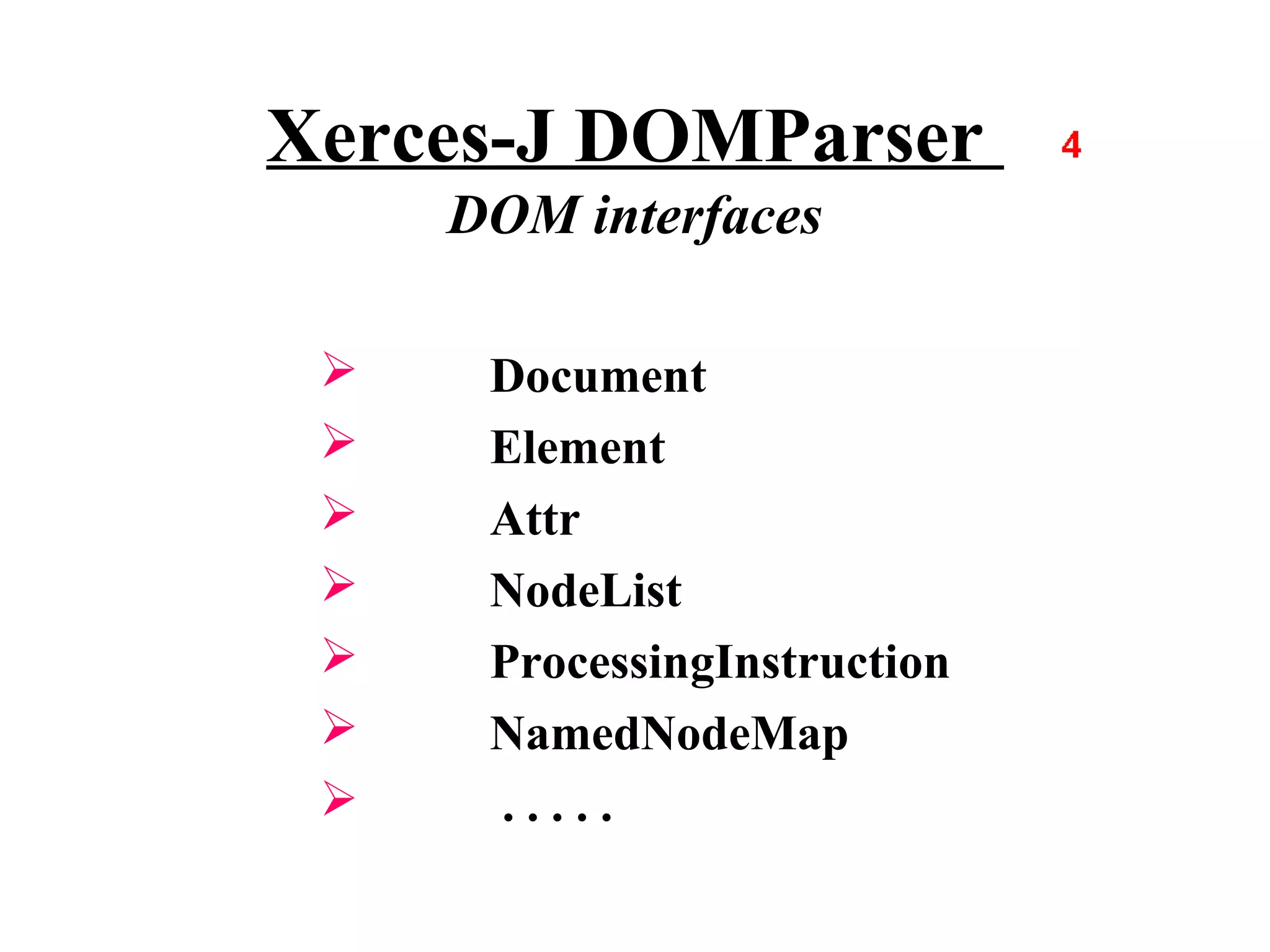 Xerces-J DOMParser
     DOM interfaces

     Document
     Element
     Attr
     NodeList
     ProcessingInstruction
     NamedNodeMap
     .....
 