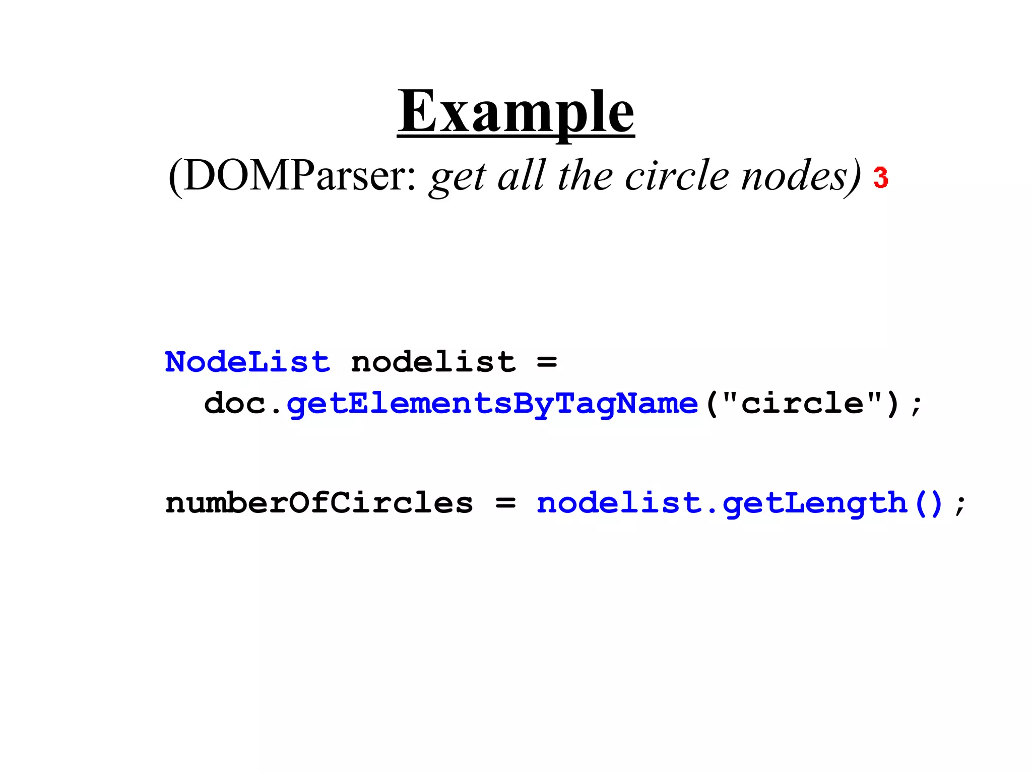 Example
(DOMParser: get all the circle nodes)


NodeList nodelist =
  doc.getElementsByTagName("circle");

numberOfCircles = nodelist.getLength();
 