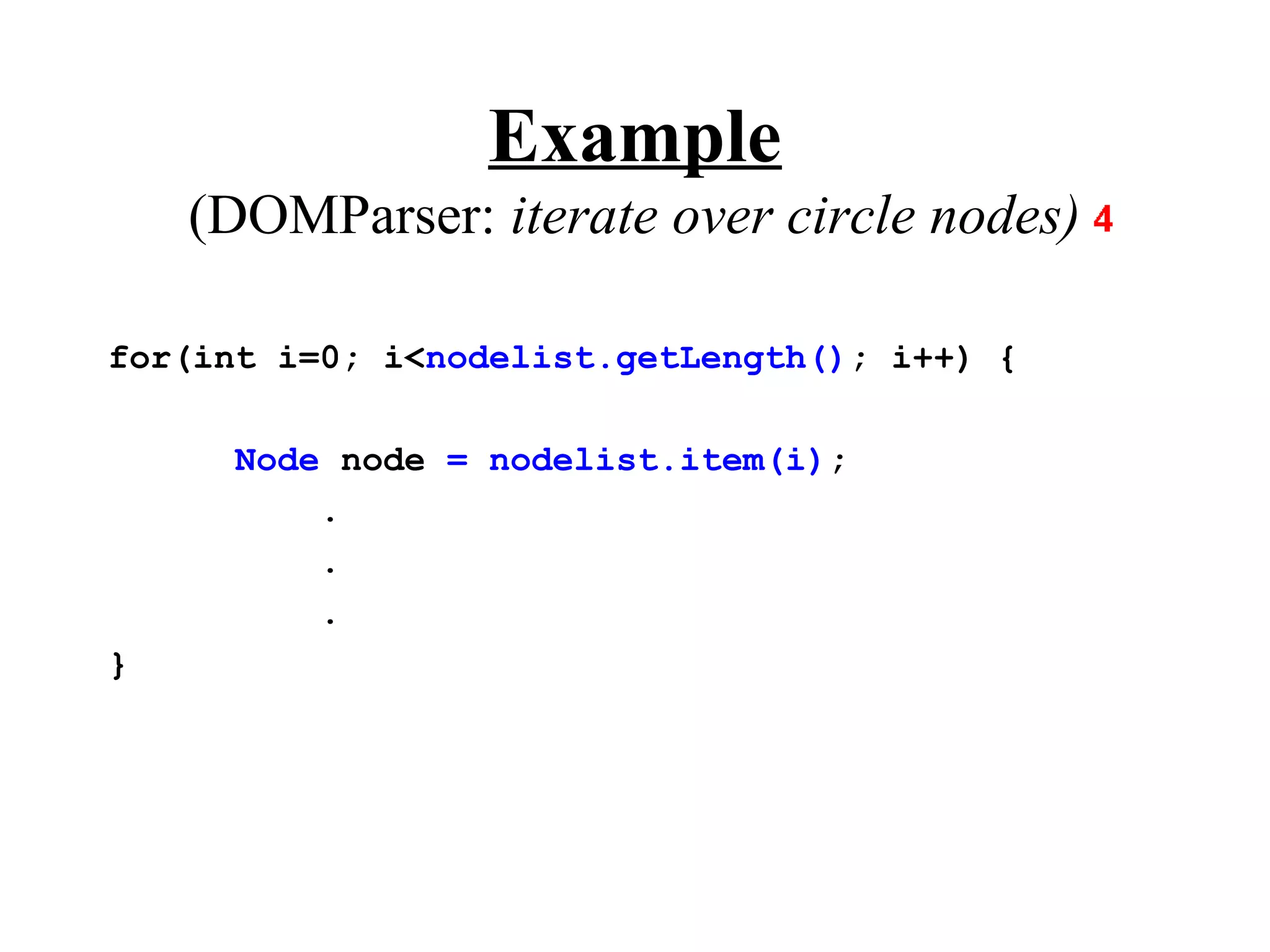 Example
    (DOMParser: iterate over circle nodes)

for(int i=0; i<nodelist.getLength(); i++) {

     Node node = nodelist.item(i);
         .
         .
         .
}
 