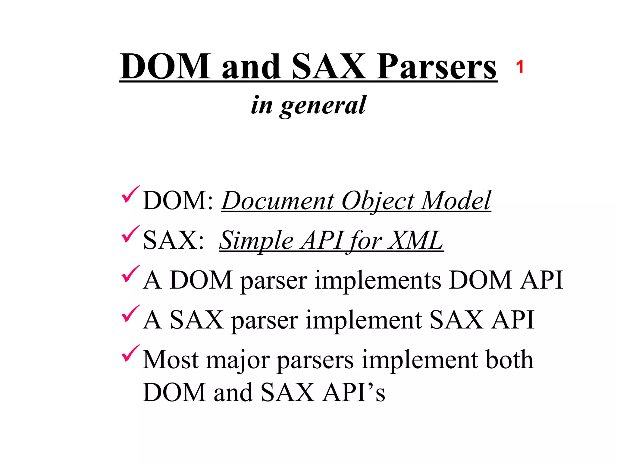 DOM and SAX Parsers
          in general


DOM: Document Object Model
SAX: Simple API for XML
A DOM parser implements DOM API
A SAX parser implement SAX API
Most major parsers implement both
 DOM and SAX API’s
 
