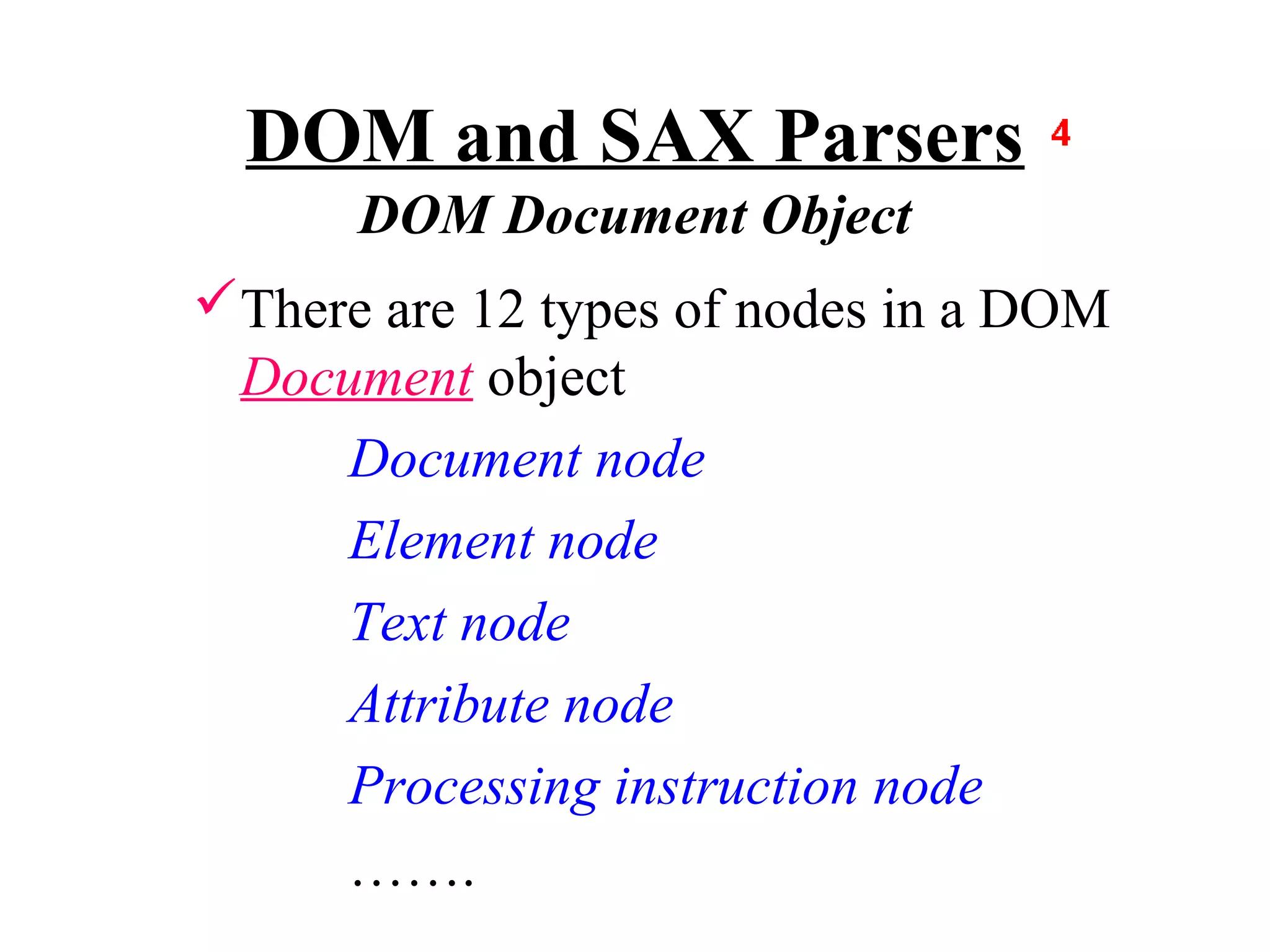 DOM and SAX Parsers
      DOM Document Object
There are 12 types of nodes in a DOM
 Document object
     Document node
     Element node
     Text node
     Attribute node
     Processing instruction node
     …….
 