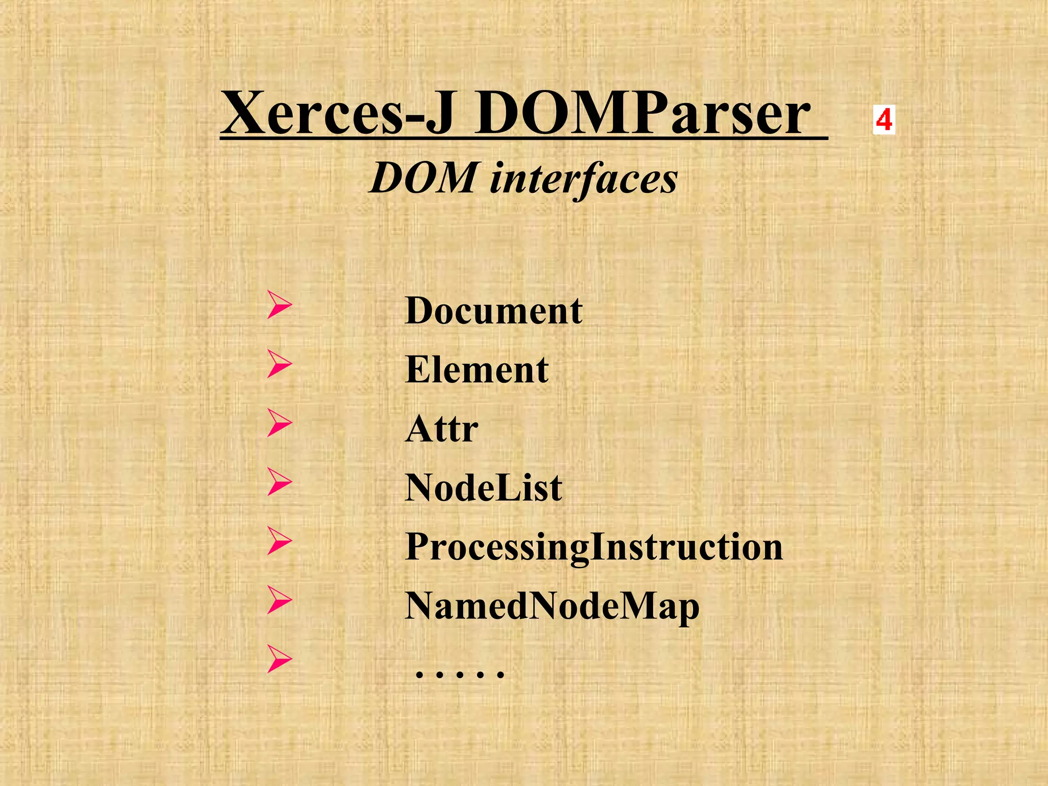Xerces-J DOMParser
DOM interfaces
 Document
 Element
 Attr
 NodeList
 ProcessingInstruction
 NamedNodeMap
 . . . . .
 