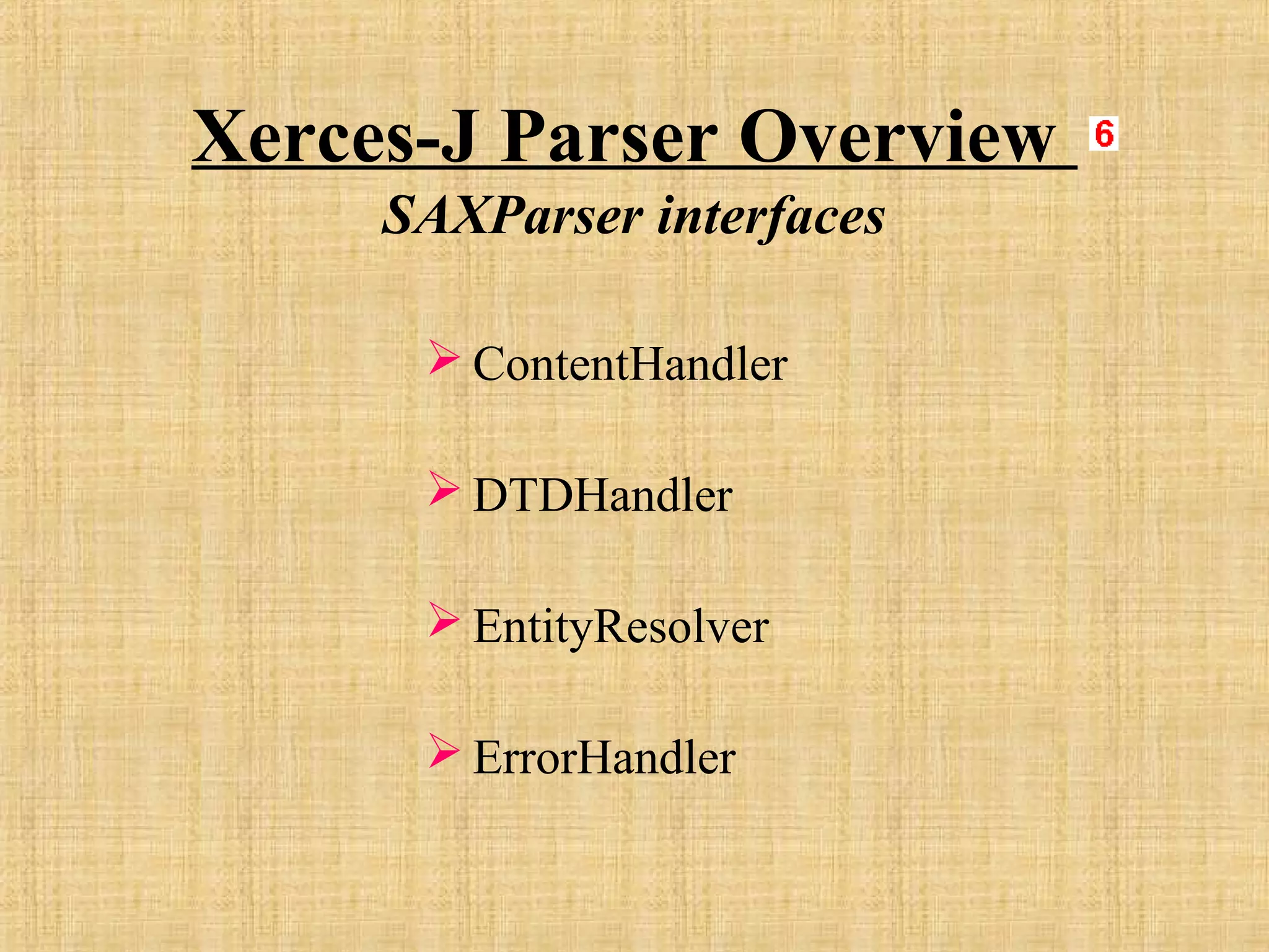 Xerces-J Parser Overview
SAXParser interfaces
 ContentHandler
 DTDHandler
 EntityResolver
 ErrorHandler
 