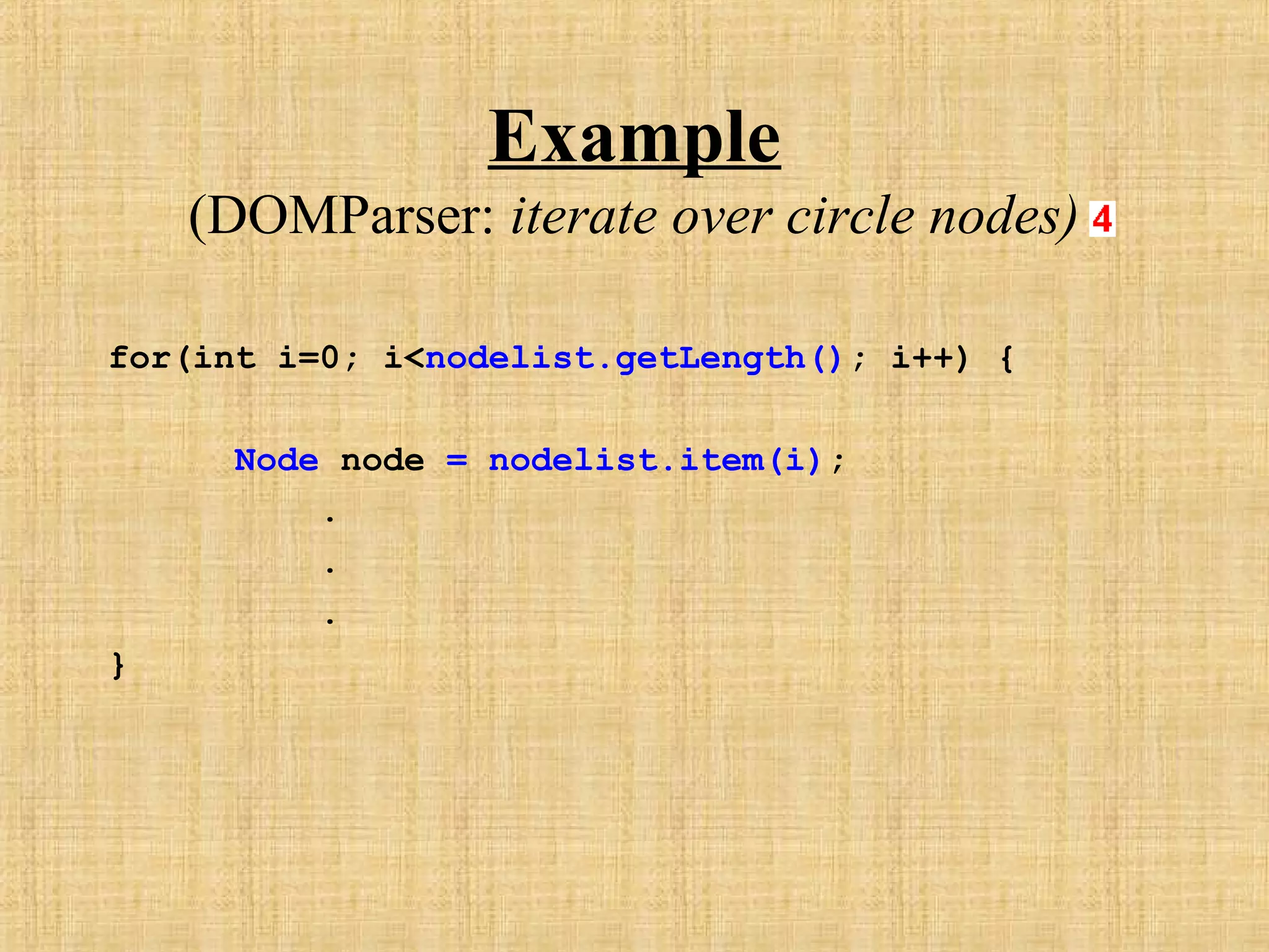 Example
(DOMParser: iterate over circle nodes)
for(int i=0; i<nodelist.getLength(); i++) {
Node node = nodelist.item(i);
.
.
.
}
 