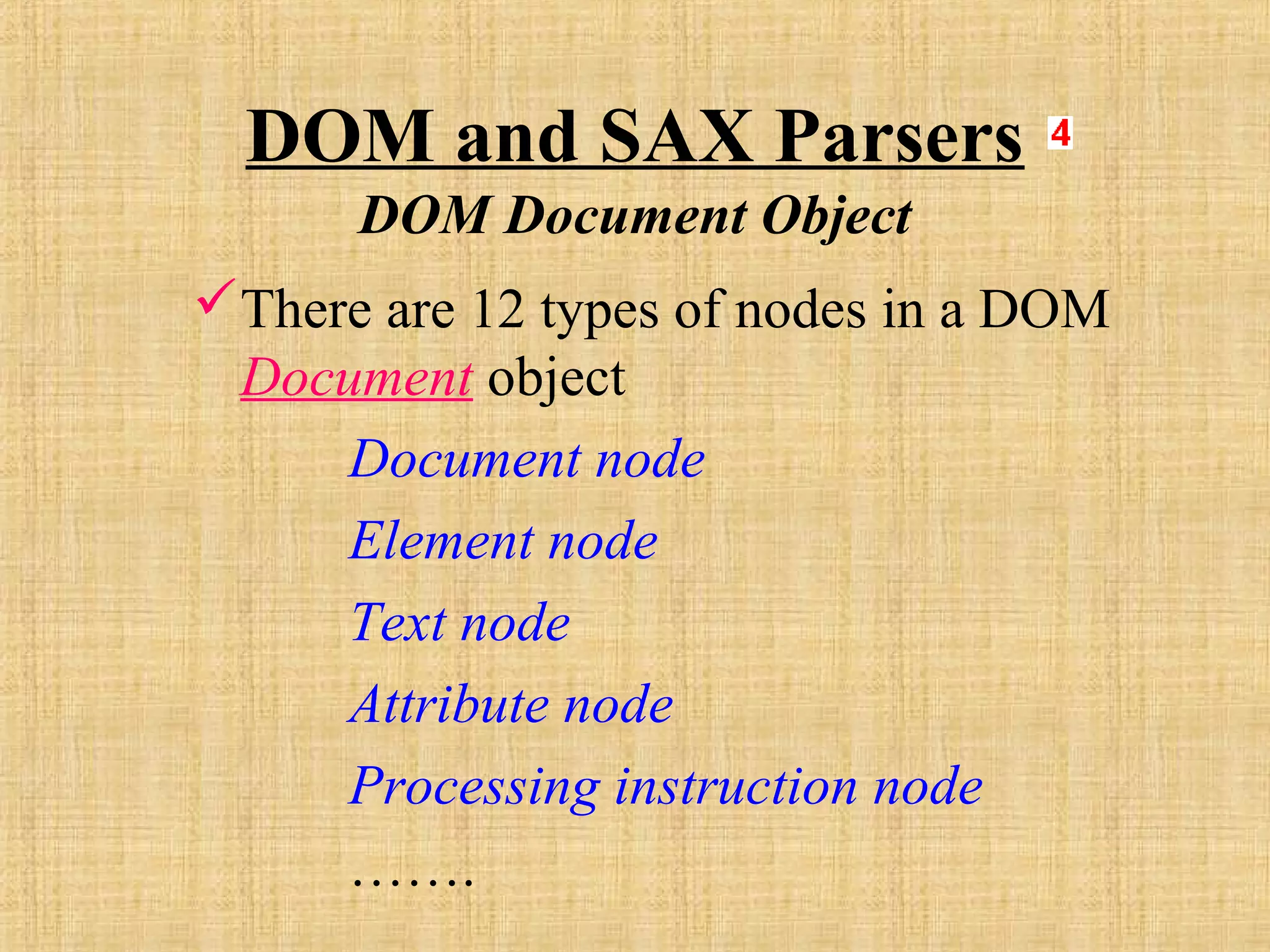 DOM and SAX Parsers
DOM Document Object
There are 12 types of nodes in a DOM
Document object
Document node
Element node
Text node
Attribute node
Processing instruction node
…….
 