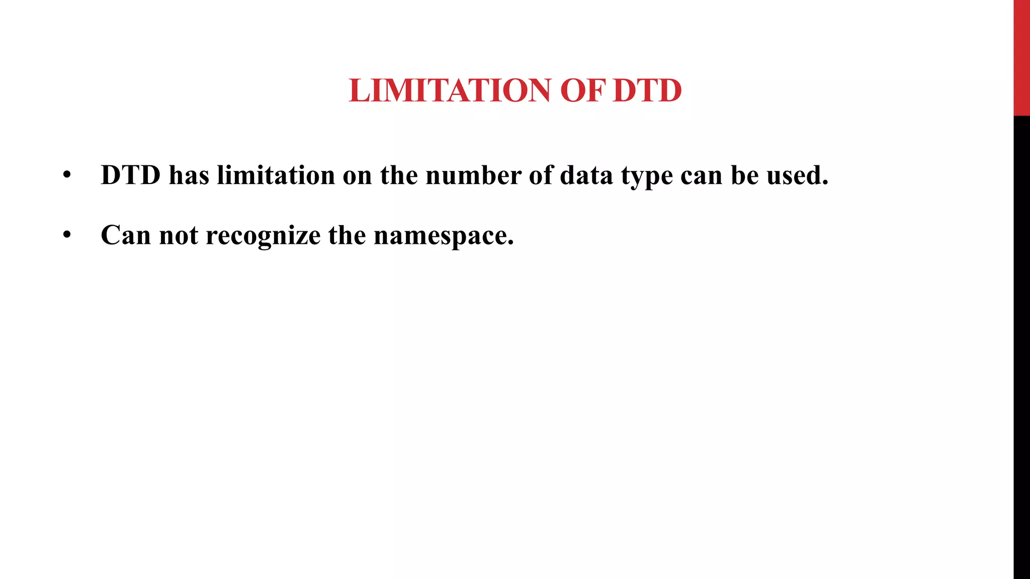 LIMITATION OF DTD
• DTD has limitation on the number of data type can be used.
• Can not recognize the namespace.
 