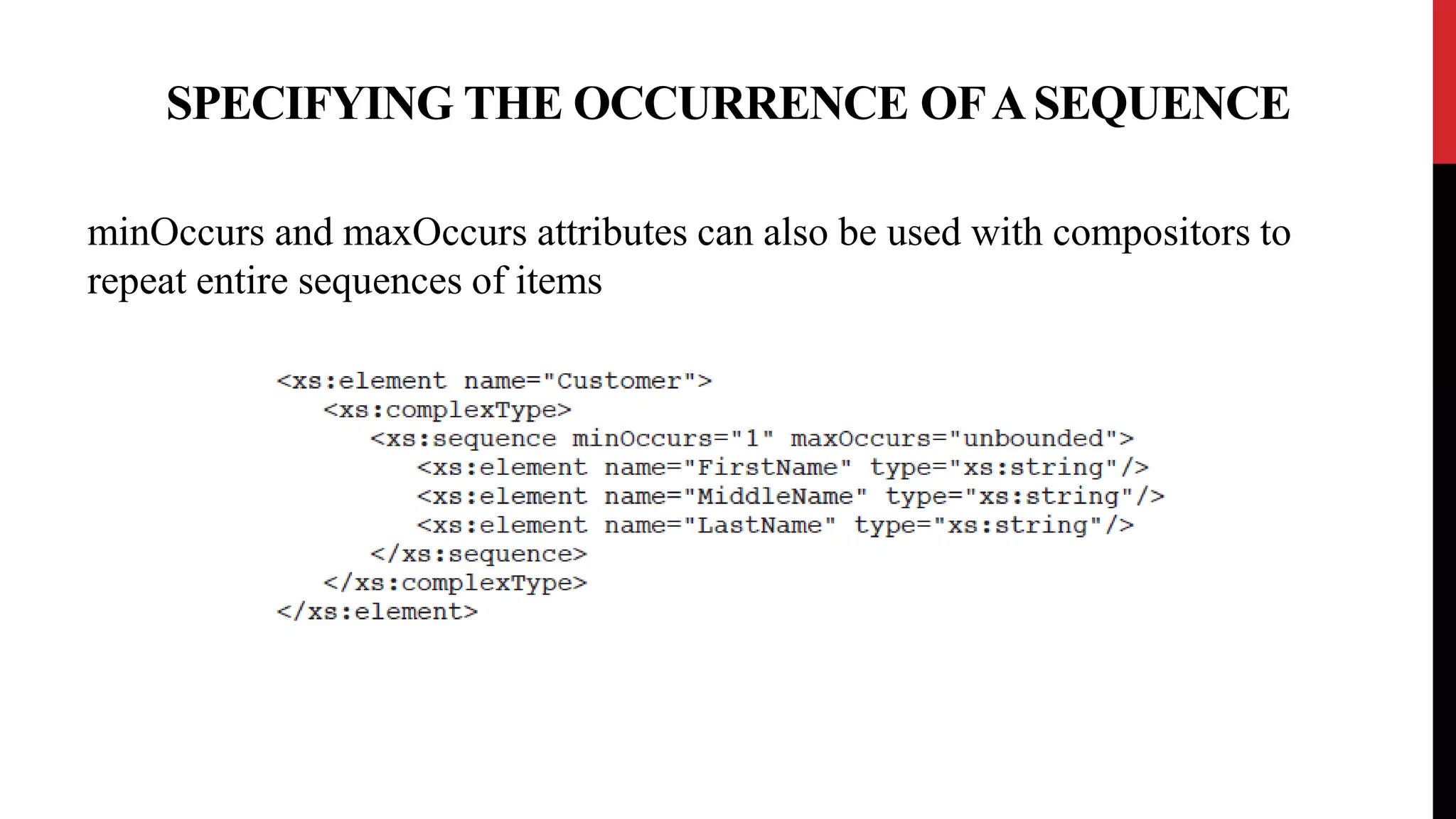 SPECIFYING THE OCCURRENCE OFASEQUENCE
minOccurs and maxOccurs attributes can also be used with compositors to
repeat entire sequences of items
 