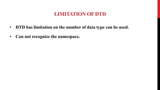 LIMITATION OF DTD
• DTD has limitation on the number of data type can be used.
• Can not recognize the namespace.
 