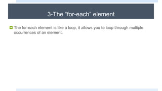 3-The “for-each” element
 The for-each element is like a loop, it allows you to loop through multiple
occurrences of an element.
 
