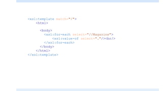 <xsl:template match="/">
<html>
<body>
<xsl:for-each select="//Magazine">
<xsl:value-of select="."/><br/>
</xsl:for-each>
</body>
</html>
</xsl:template>
 