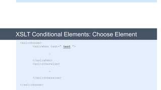 XSLT Conditional Elements: Choose Element
<xsl:choose>
<xsl:when test=“ test “>
…
</xsl:when>
<xsl:otherwise>
…
</xsl:otherwise>
</xsl:choose>
 