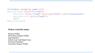 <h3>Orders sorted by name:</h3>
<xsl:for-each select="//order">
<xsl:sort select="name" data-type="text" order="ascending"/>
<xsl:value-of select="name"/>
<br/>
</xsl:for-each>
 