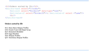 <h3>Orders sorted by ID:</h3>
<xsl:for-each select="//order">
<xsl:sort select="@orderID" data-type="text"/>
<xsl:value-of select="@orderID"/>: <xsl:value-of select ="name"/>
<br/>
</xsl:for-each>
 