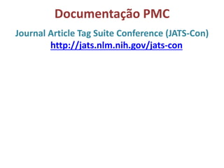 Documentação PMC
Journal Article Tag Suite Conference (JATS-Con)
http://jats.nlm.nih.gov/jats-con
 