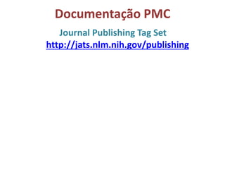 Documentação PMC
Journal Publishing Tag Set
http://jats.nlm.nih.gov/publishing
 