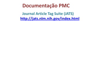 Documentação PMC
Journal Article Tag Suite (JATS)
http://jats.nlm.nih.gov/index.html
 