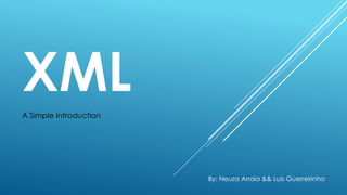 XML
A Simple Introduction
By: Neuza Arraia && Luis Guerreirinho
 