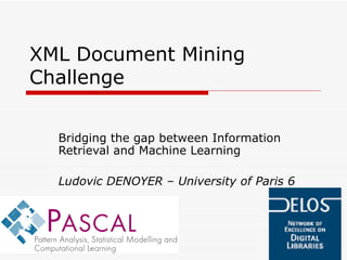 XML Document Mining Challenge Bridging the gap between Information Retrieval and Machine Learning Ludovic DENOYER – University of Paris 6 