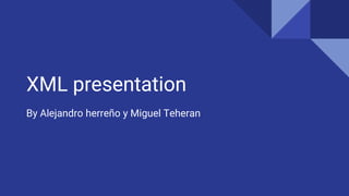 XML presentation
By Alejandro herreño y Miguel Teheran
 