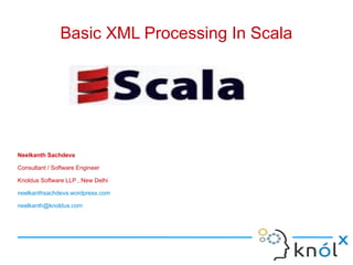 Basic XML Processing In Scala




Neelkanth Sachdeva

Consultant / Software Engineer

Knoldus Software LLP , New Delhi

neelkanthsachdeva.wordpress.com

neelkanth@knoldus.com
 