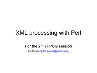 XML processing with Perl For the 2 nd  YPPUG session by Joe Jiang  [email_address]   