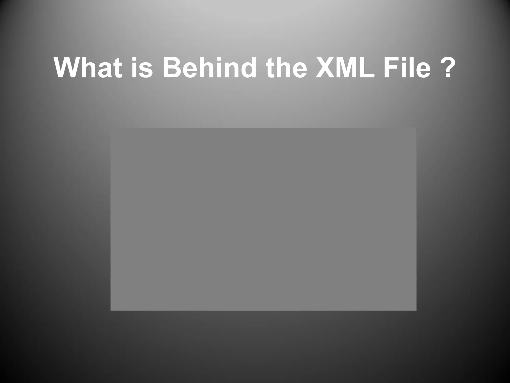 What is Behind the XML File ?
 