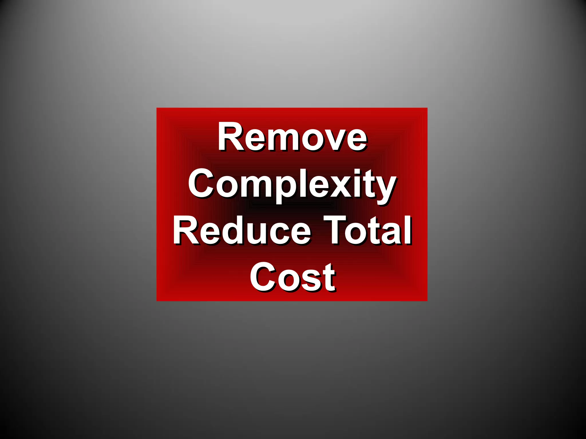 RemoveRemove
ComplexityComplexity
Reduce TotalReduce Total
CostCost
 