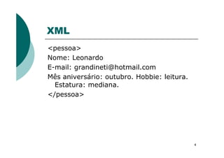 XML
<pessoa>
Nome: Leonardo
E-mail: grandineti@hotmail.com
Mês aniversário: outubro. Hobbie: leitura.Mês aniversário: outubro. Hobbie: leitura.
Estatura: mediana.
</pessoa>
4
 